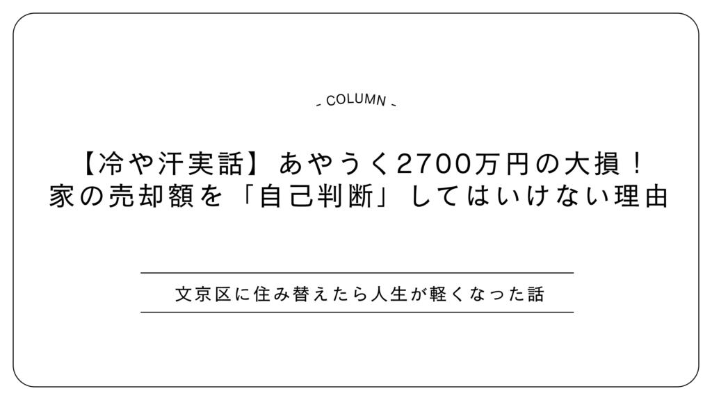 【冷や汗実話】あやうく2700万円の大損！家の売却額を「自己判断」してはいけない理由