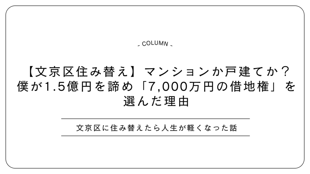 【文京区住み替え】マンションか戸建てか？僕が1.5億円を諦め「7,000万円の借地権」を選んだ理由