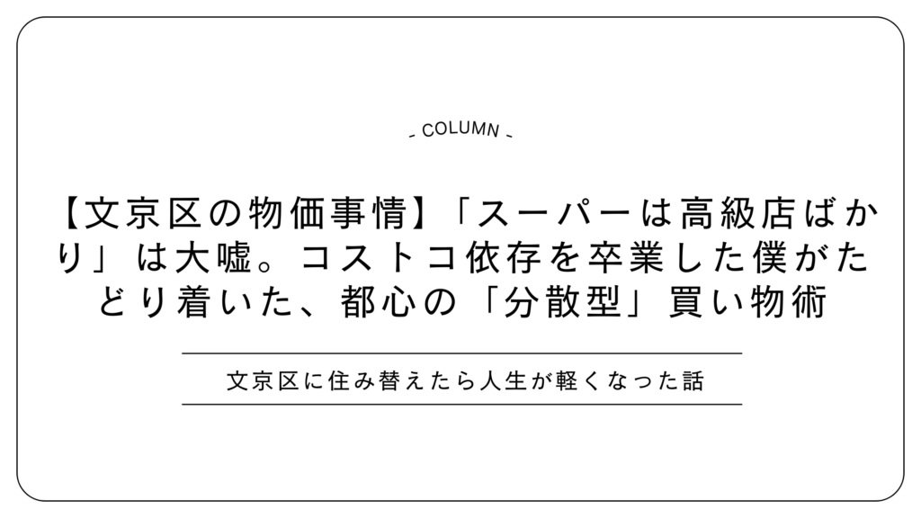 【文京区の物価事情】「スーパーは高級店ばかり」は大嘘。コストコ依存を卒業した僕がたどり着いた、都心の「分散型」買い物術