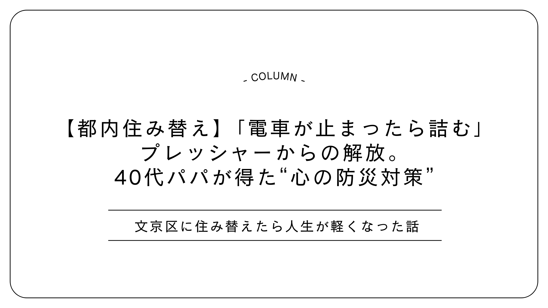 【都内住み替え】「電車が止まったら詰む」プレッシャーからの解放。40代パパが得た“心の防災対策”