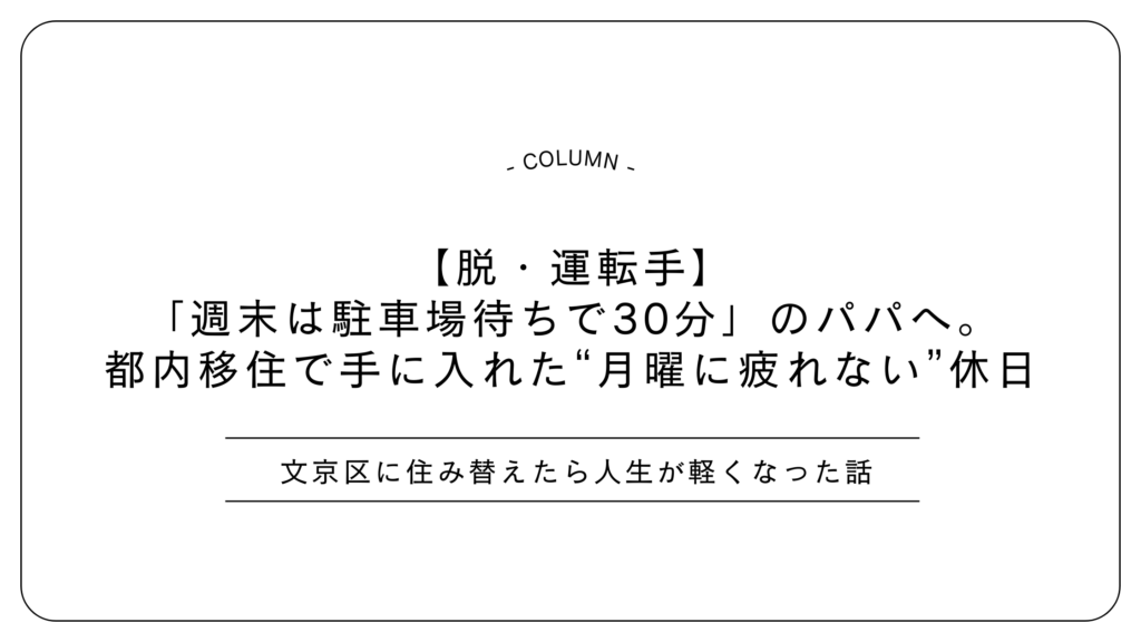 【脱・運転手】「週末は駐車場待ちで30分」のパパへ。都内移住で手に入れた“月曜に疲れない”休日